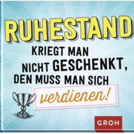 Groh Ruhestand kriegt man nicht geschenkt, den muss man sich verdienen!