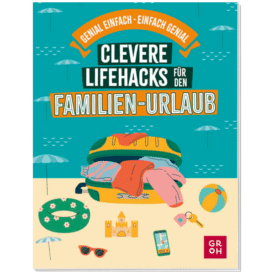 Groh Clevere Lifehacks für den Familien-Urlaub